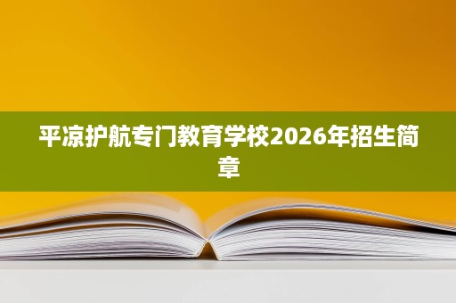 平凉护航专门教育学校2026年招生简章