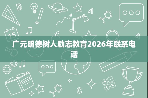 广元明德树人励志教育2026年联系电话