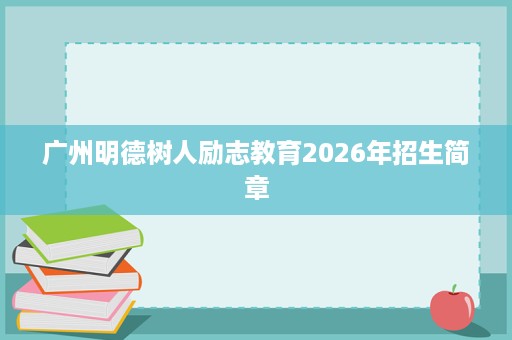 广州明德树人励志教育2026年招生简章 广州明德树人励志教育2026年招生简章