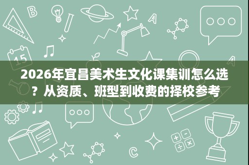 2026年宜昌美术生文化课集训怎么选?从资质、班型到收费的择校参考 2026年宜昌美术生文化课集训怎么选?从资质、班型到收费的择校参考