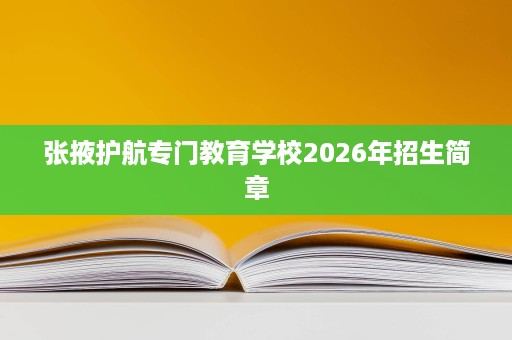 张掖护航专门教育学校2026年招生简章 张掖护航专门教育学校2026年招生简章