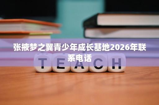 张掖梦之翼青少年成长基地2026年联系电话 张掖梦之翼青少年成长基地2026年联系电话
