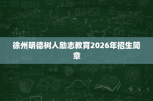 徐州明德树人励志教育2026年招生简章 徐州明德树人励志教育2026年招生简章