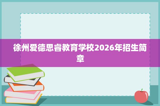 徐州爱德思睿教育学校2026年招生简章 徐州爱德思睿教育学校2026年招生简章