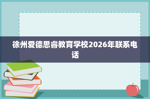 徐州爱德思睿教育学校2026年联系电话