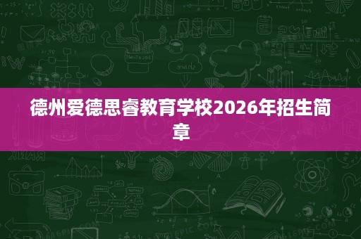 德州爱德思睿教育学校2026年招生简章