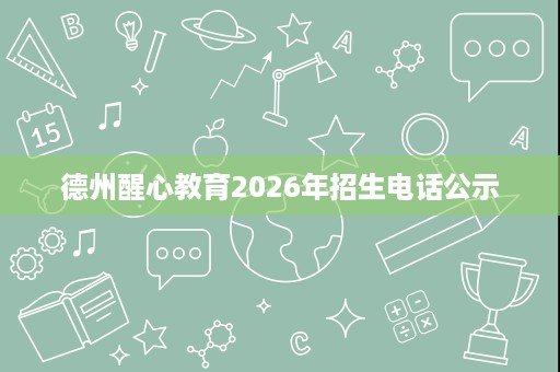 德州醒心教育2026年招生电话公示