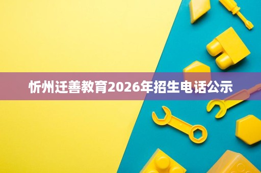 忻州迁善教育2026年招生电话公示