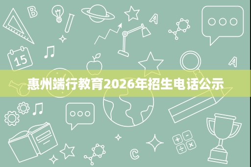 惠州端行教育2026年招生电话公示