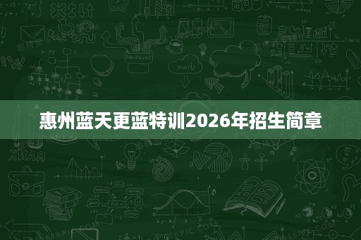 惠州蓝天更蓝特训2026年招生简章 惠州蓝天更蓝特训2026年招生简章