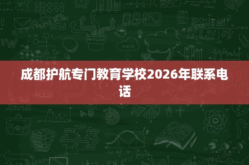 成都护航专门教育学校2026年联系电话