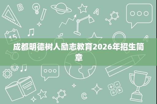 成都明德树人励志教育2026年招生简章 成都明德树人励志教育2026年招生简章