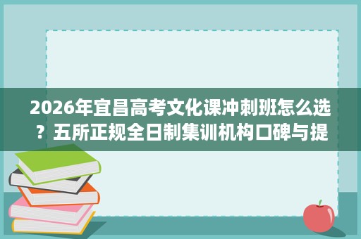 2026年宜昌高考文化课冲刺班怎么选?五所正规全日制集训机构口碑与提分实力摸底 2026年宜昌高考文化课冲刺班怎么选?五所正规全日制集训机构口碑与提分实力摸底