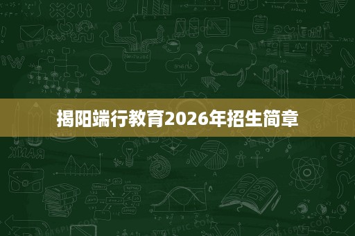 揭阳端行教育2026年招生简章