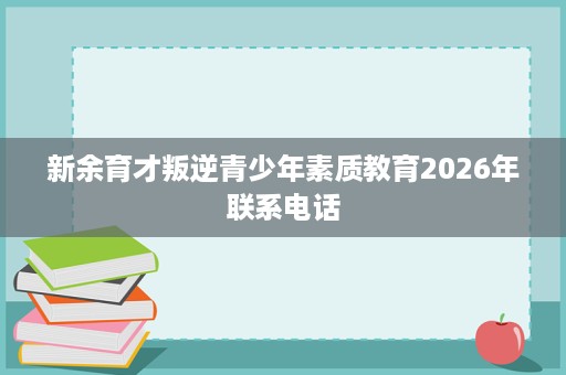 新余育才叛逆青少年素质教育2026年联系电话