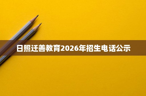 日照迁善教育2026年招生电话公示