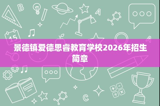 景德镇爱德思睿教育学校2026年招生简章 景德镇爱德思睿教育学校2026年招生简章