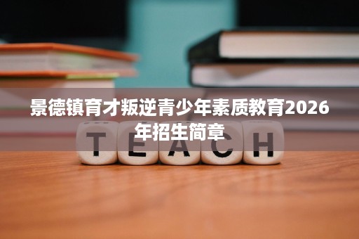 景德镇育才叛逆青少年素质教育2026年招生简章