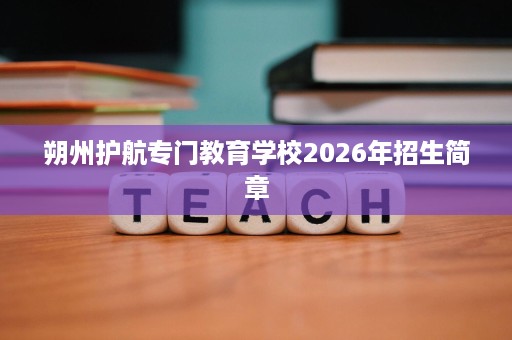 朔州护航专门教育学校2026年招生简章 朔州护航专门教育学校2026年招生简章