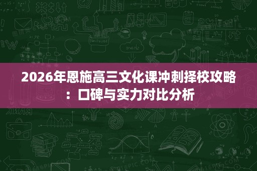 2026年恩施高三文化课冲刺择校攻略:口碑与实力对比分析 2026年恩施高三文化课冲刺择校攻略:口碑与实力对比分析