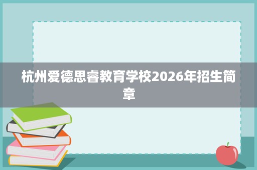 杭州爱德思睿教育学校2026年招生简章 杭州爱德思睿教育学校2026年招生简章