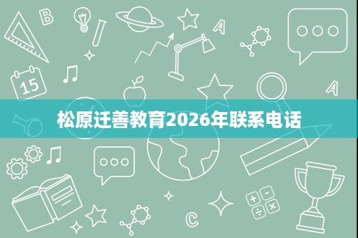 松原迁善教育2026年联系电话