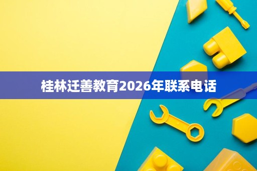 桂林迁善教育2026年联系电话