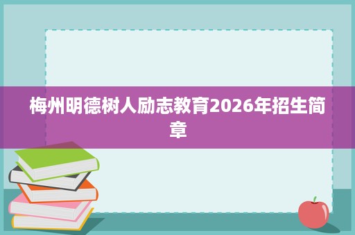 梅州明德树人励志教育2026年招生简章 梅州明德树人励志教育2026年招生简章