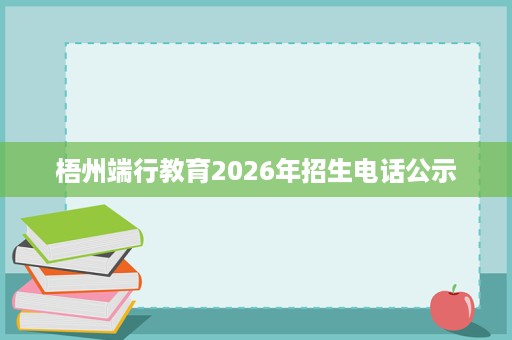 梧州端行教育2026年招生电话公示