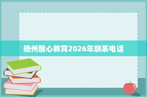 梧州醒心教育2026年联系电话 梧州醒心教育2026年联系电话
