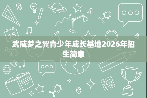 武威梦之翼青少年成长基地2026年招生简章