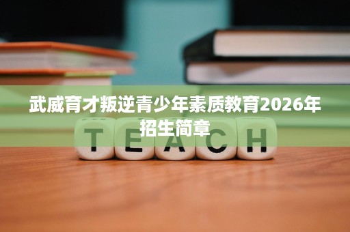 武威育才叛逆青少年素质教育2026年招生简章