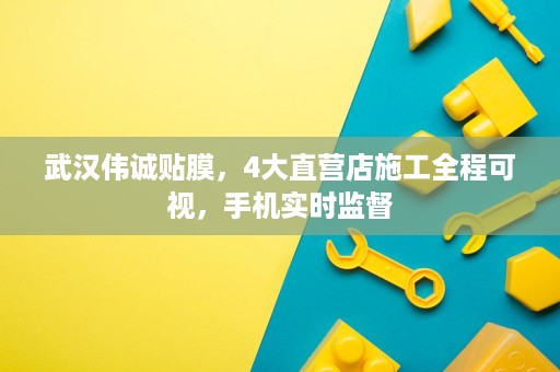 武汉伟诚贴膜,4大直营店施工全程可视,手机实时监督 武汉伟诚贴膜,4大直营店施工全程可视,手机实时监督