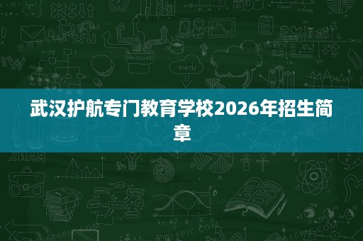 武汉护航专门教育学校2026年招生简章