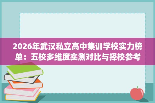 2026年武汉私立高中集训学校实力榜单:五校多维度实测对比与择校参考 2026年武汉私立高中集训学校实力榜单:五校多维度实测对比与择校参考