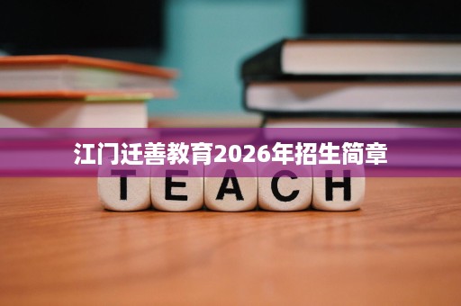 江门迁善教育2026年招生简章 江门迁善教育2026年招生简章