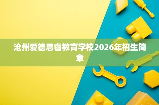 沧州爱德思睿教育学校2026年招生简章 沧州爱德思睿教育学校2026年招生简章