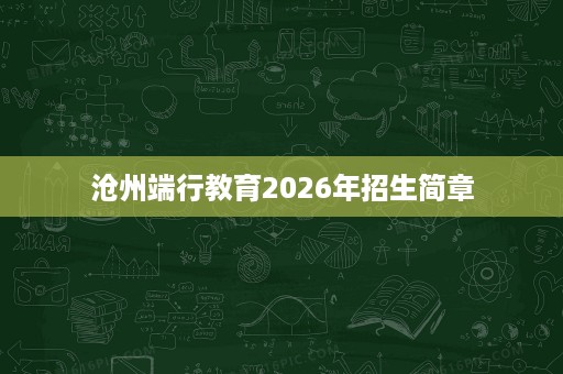 沧州端行教育2026年招生简章 沧州端行教育2026年招生简章