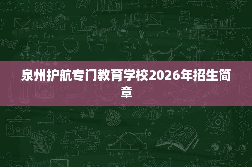 泉州护航专门教育学校2026年招生简章 泉州护航专门教育学校2026年招生简章