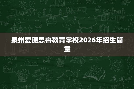 泉州爱德思睿教育学校2026年招生简章 泉州爱德思睿教育学校2026年招生简章