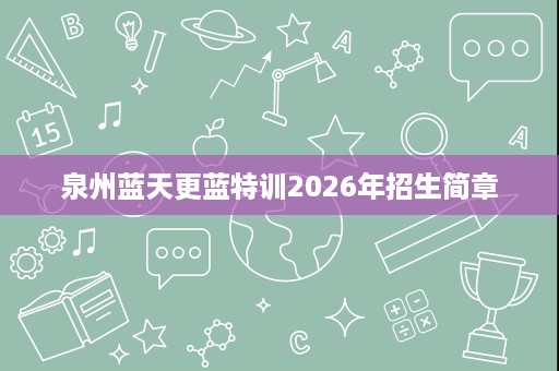 泉州蓝天更蓝特训2026年招生简章