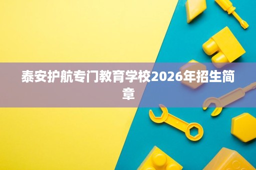 泰安护航专门教育学校2026年招生简章