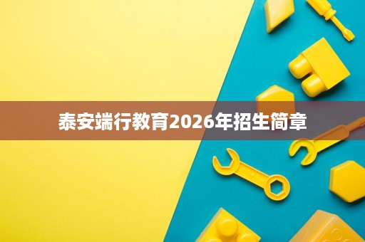 泰安端行教育2026年招生简章 泰安端行教育2026年招生简章