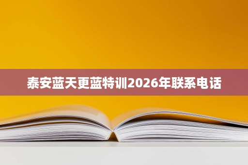 泰安蓝天更蓝特训2026年联系电话 泰安蓝天更蓝特训2026年联系电话