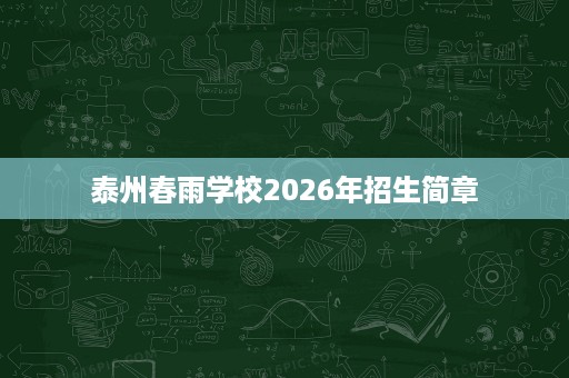 泰州春雨学校2026年招生简章 泰州春雨学校2026年招生简章