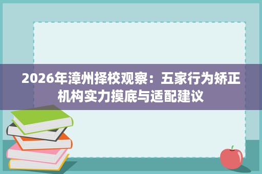 2026年漳州择校观察:五家行为矫正机构实力摸底与适配建议 2026年漳州择校观察:五家行为矫正机构实力摸底与适配建议