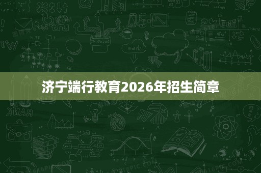 济宁端行教育2026年招生简章 济宁端行教育2026年招生简章