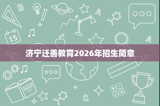 济宁迁善教育2026年招生简章 济宁迁善教育2026年招生简章