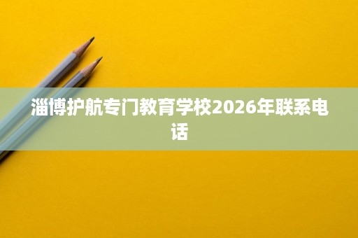 淄博护航专门教育学校2026年联系电话