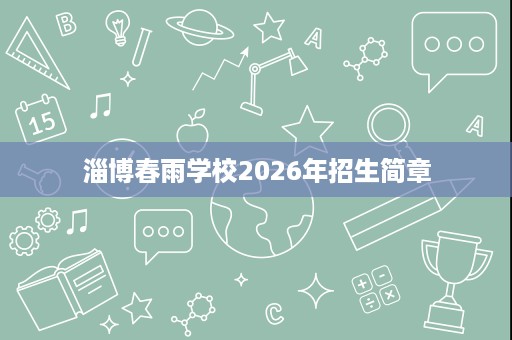 淄博春雨学校2026年招生简章 淄博春雨学校2026年招生简章